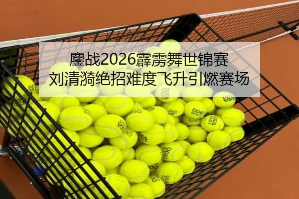 鏖战2026霹雳舞世锦赛 刘清漪绝招难度飞升引燃赛场