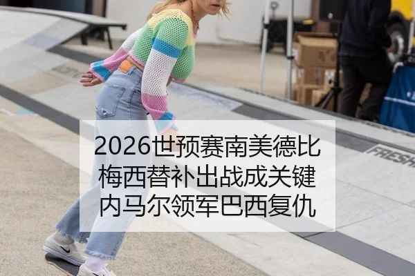 2026世预赛南美德比 梅西替补出战成关键 内马尔领军巴西复仇